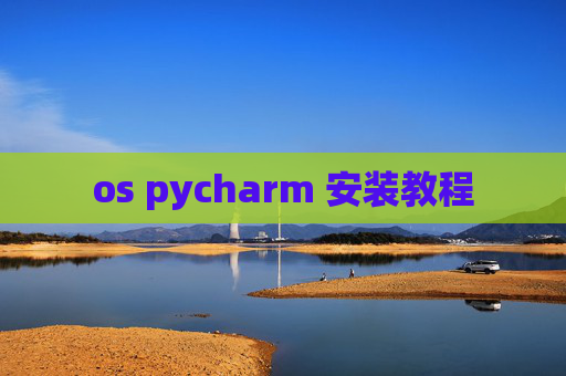 os pycharm 安装教程 os pycharm 安装教程